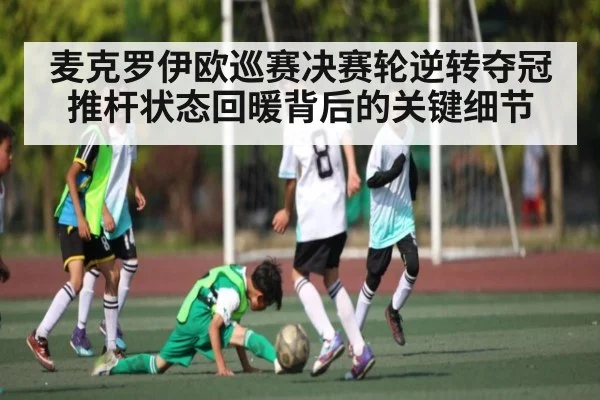 麦克罗伊欧巡赛决赛轮逆转夺冠 推杆状态回暖背后的关键细节