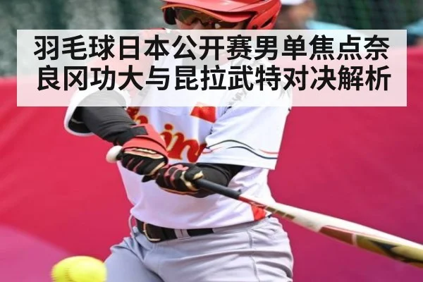 羽毛球日本公开赛男单焦点奈良冈功大与昆拉武特对决解析 | kaiyun